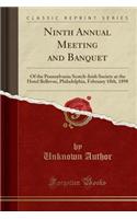 Ninth Annual Meeting and Banquet: Of the Pennsylvania Scotch-Irish Society at the Hotel Bellevue, Philadelphia, February 10th, 1898 (Classic Reprint): Of the Pennsylvania Scotch-Irish Society at the Hotel Bellevue, Philadelphia, February 10th, 1898 (Classic Reprint)