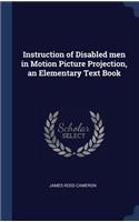 Instruction of Disabled men in Motion Picture Projection, an Elementary Text Book