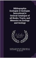 Bibliographia Zoologiæ et Geologiæ. [microform] A General Catalogue of all Books, Tracts, and Memoirs on Zoology and Geology