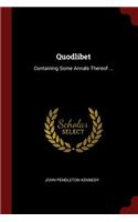 Quodlibet: Containing Some Annals Thereof ...