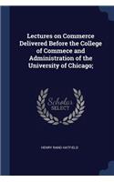 Lectures on Commerce Delivered Before the College of Commece and Administration of the University of Chicago;