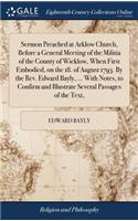 Sermon Preached at Arklow Church, Before a General Meeting of the Militia of the County of Wicklow, When First Embodied, on the 18. of August 1793. by the Rev. Edward Bayly, ... with Notes, to Confirm and Illustrate Several Passages of the Text,