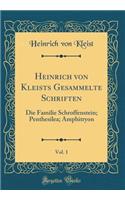 Heinrich Von Kleists Gesammelte Schriften, Vol. 1: Die Familie Schroffenstein; Penthesilea; Amphitryon (Classic Reprint)