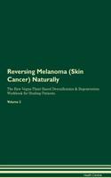 Reversing Melanoma (Skin Cancer) Naturally the Raw Vegan Plant-Based Detoxification & Regeneration Workbook for Healing Patients. Volume 2