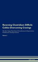 Reversing Clostridium Difficile Colitis: Overcoming Cravings the Raw Vegan Plant-Based Detoxification & Regeneration Workbook for Healing Patients. Volume 3