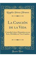 La Canción de la Vida: Comedia Lírico-Dramática En Un Acto, Dividido En Tres Cuadros (Classic Reprint)