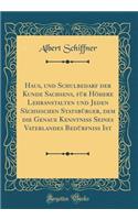 Haus, Und Schulbedarf Der Kunde Sachsens, Für Höhere Lehranstalten Und Jeden Sächsischen Statsbürger, Dem Die Genaue Kenntniß Seines Vaterlandes Bedürfniß Ist (Classic Reprint)
