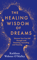 Healing Wisdom of Dreams: Discover Your True Self Through Lucid Dreaming, Journaling, and Visioning