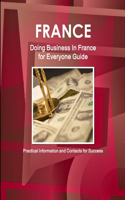 France: Doing Business In France for Everyone Guide - Practical Information and Contacts for Success