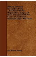 Military And Naval Recognition Book; A Handbook On The Organization, Insignia Of Rank, And Customs Of The Service Of The World's Important Armies And Navies