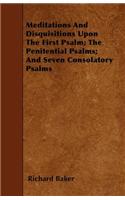 Meditations And Disquisitions Upon The First Psalm; The Penitential Psalms; And Seven Consolatory Psalms