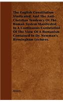 The English Constitution Vindicated, And The Anti-Christian Tendency Of The Roman System Manifested; In A Continuous Confutation Of The View Of A Romanism Contained In Dr. Newman's Birmingham Lectures.