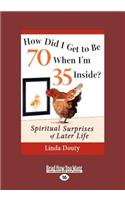 How Did I Get to Be 70 When I'm 35 Inside?: Spiritual Surprises of Later Life