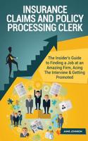 Insurance Claims and Policy Processing Clerk Career (Special Edition): The Insider's Guide to Finding a Job at an Amazing Firm, Acing the Interview & Getting Promoted