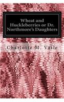 Wheat and Huckleberries or Dr. Northmore's Daughters