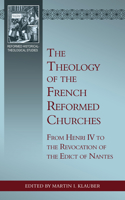 Theology of the French Reformed Churches: From Henry IV to the Revocation of the Edict of Nantes