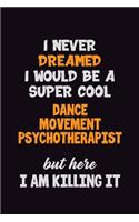 I Never Dreamed I would Be A Super Cool Dance Movement Psychotherapist But Here I Am Killing It: 6x9 120 Pages Career Pride Motivational Quotes Blank Lined Job Notebook Journal