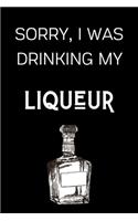 Sorry I Was Drinking My Liqueur
