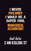 I Never Dreamed I would Be A Super Cool Managerial Accountant But Here I Am Killing It: 6x9 120 Pages Career Pride Motivational Quotes Blank Lined Job Notebook Journal