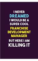 I Never Dreamed I would Be A Super Cool Franchise Development Manager But Here I Am Killing It: 6X9 120 pages Career Notebook Unlined Writing Journal