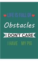 Life Is Full of Obstacles Idon't Care I Have My Pig