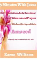 5 Minute with Jesus: Daily Meditations, Daily Devotional, Spiritual Vitamins and Prayers for instant wisdom, Clarity and Calm: Amazed Surprising, Hope Filled Encounters 