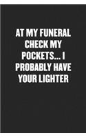 At My Funeral Check My Pockets... I Probably Have Your Lighter