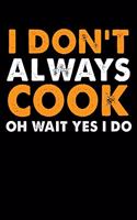 I Don't Always Cook Oh Wait Yes I Do