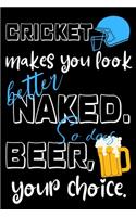 Cricket makes you look better naked. So does beer, your choice.