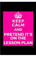 Keep Calm and Pretend it's On The Lesson Plan: Teacher - Funny Journal Notebook Her Him Bestie Friend Partner, Office Colleague Coworker Boss - Unique Birthday Present, Christmas Xmas Gift Occasi