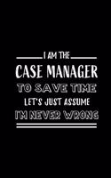 I am the Case Manager To Save Time Let's Just Assume I'm Never Wrong: Blank Lined Journal Notebook Diary - a Perfect Birthday, Appreciation day, Business conference, management week, recognition day or Christmas Gift f