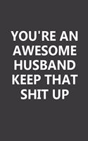 You're An Awesome Husband Keep That Shit Up: This 6x9 Inch 110 Pages Blank Lined Notebook is a Great Gift for Husband From Wife on Wedding Anniversary, Birthday, First Meeting Day, & Valentine'