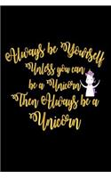 Always be Yourself Unless You Can Be A Unicorn Then Always Be A Unicorn: Funny Self Motivational Unicorn Gift Notebook For Girls