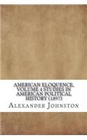 American Eloquence, Volume 4 Studies In American Political History (1897)