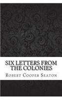 Six Letters From the Colonies