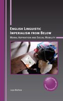English Linguistic Imperialism from Below: Moral Aspiration and Social Mobility(28 Critical Language and Literacy Studies)