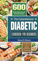 Comprehensive Diabetic Cookbook for Beginners: 600 Mouth-Watering and Detailed Recipes to Guide You Live a Healthier Life With Your Favorite Food