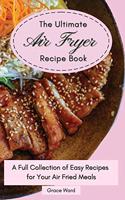 The Ultimate Air Fryer Recipe Book: A Full Collection of Easy Recipes for Your Air Fried Meals