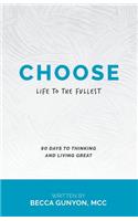 Choose: Life to the Fullest 90 Days to Thinking and Living Great