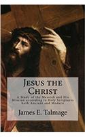 Jesus the Christ: A Study of the Messiah and His Mission According to Holy Scriptures Both Ancient and Modern