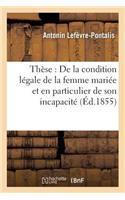 Thèse: de la Condition Légale de la Femme Mariée Et En Particulier de Son Incapacité