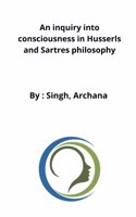 inquiry into consciousness in Husserls and Sartres philosophy