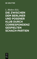Die Zwischen Dem Berliner Und Posener Klub Durch Correspondenz Gespielten Schach-Partien