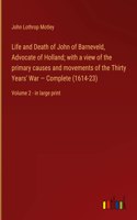 Life and Death of John of Barneveld, Advocate of Holland; with a view of the primary causes and movements of the Thirty Years' War - Complete (1614-23): Volume 2 - in large print