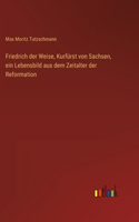 Friedrich der Weise, Kurfürst von Sachsen, ein Lebensbild aus dem Zeitalter der Reformation