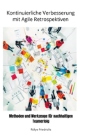 Kontinuierliche Verbesserung mit Agile Retrospektiven: Methoden und Werkzeuge für nachhaltigen Teamerfolg
