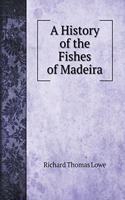 A History of the Fishes of Madeira