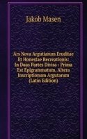 Ars Nova Argutiarum Eruditae Et Honestae Recreationis: In Duas Partes Divisa : Prima Est Epigrammatum, Altera Inscriptionum Argutarum (Latin Edition)