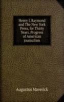 Henry J. Raymond and The New York Press, for Thirty Years. Progress of American journalism