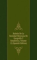 Boletin De La Sociedad Mexicana De Geografia Y Estadistica, Volume 12 (Spanish Edition)